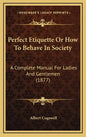 Perfect Etiquette Or How To Behave In Society: A Complete Manual For Ladies And Gentlemen (1877) - Hardcover