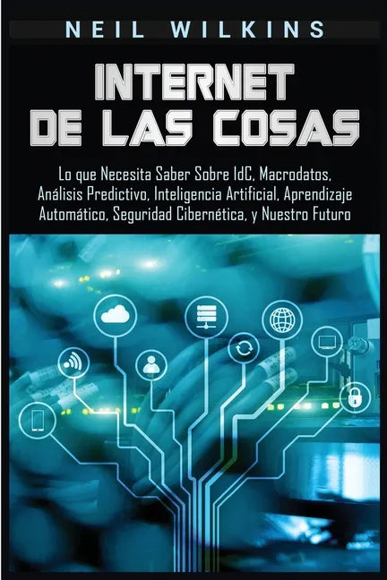Internet de las Cosas: Lo que Necesita Saber Sobre IdC, Macrodatos, Análisis Predictivo, Inteligencia Artificial, Aprendizaje Automático, Seg - Paperback