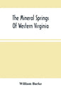 The Mineral Springs Of Western Virginia: With Remarks On Their Use, And The Diseases To Which They Are Applicable. To Which Are Added A Notice Of The - Paperback