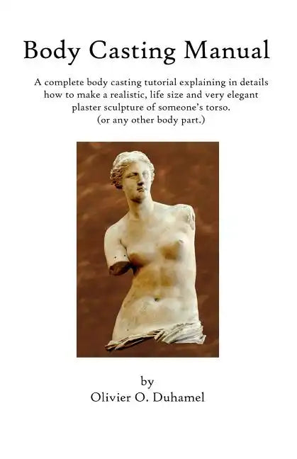 Body Casting Manual: A complete body casting tutorial explaining in details how to make a realistic, life size and very elegant plaster scu - Paperback