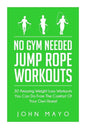 No Gym Needed- Jump Rope Workouts: 30 Amazing Weight Loss Workouts You Can Do From The Comfort Of Your Own Home! - Paperback