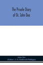 The private diary of Dr. John Dee: and the catalogue of his library of manuscripts, from the original manuscripts in the Ashmolean museum at Oxford, a - Paperback