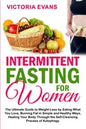 Intermittent Fasting for Women: The Ultimate Guide to Weight Loss by Eating What You Love, Burning Fat in Simple and Healthy Ways, Healing Your Body T - Paperback