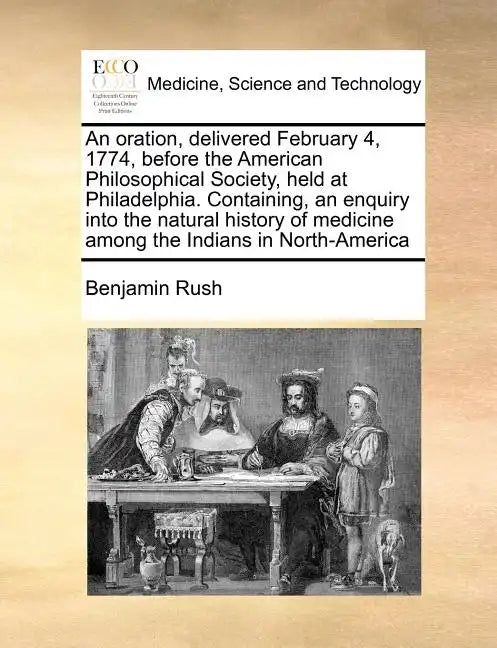 An Oration, Delivered February 4, 1774, Before the American Philosophical Society, Held at Philadelphia. Containing, an Enquiry Into the Natural Histo - Paperback
