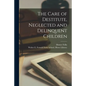 The Care of Destitute, Neglected and Delinquent Children - Paperback