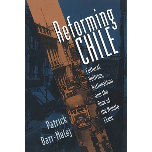 Reforming Chile: Cultural Politics, Nationalism, and the Rise of the Middle Class - Paperback