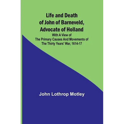 Life and Death of John of Barneveld, Advocate of Holland: with a view of the primary causes and movements of the Thirty Years' War, 1614-17 - Paperback