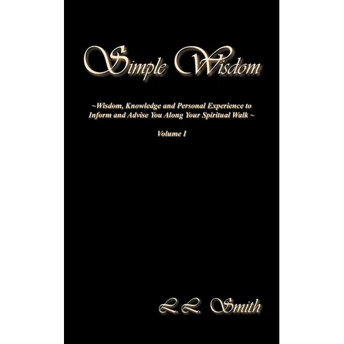 Simple Wisdom: Wisdom, Knowledge and Personal Experience to Inform and Advise You Along Your Spiritual Walk - Volume I - Paperback