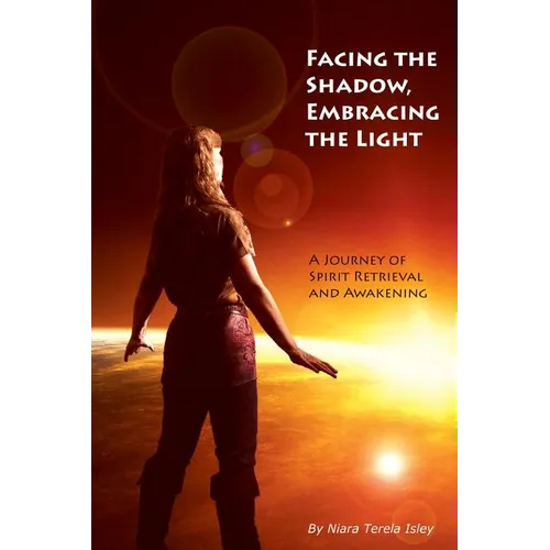 Facing the Shadow, Embracing the Light: A Journey of Spirit Retrieval and Awakening - Paperback