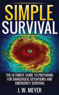 Simple Survival: The Ultimate Guide to Preparing for Dangerous Situations and Emergency Survival - Paperback