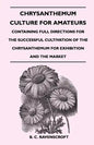 Chrysanthemum Culture For Amateurs: Containing Full Directions For the Successful Cultivation of the Chrysanthemum For Exhibition and the Market - Paperback