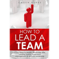 How to Lead a Team: 7 Easy Steps to Master Leadership Skills, Leading Teams, Supervisory Management & Business Leadership - Paperback