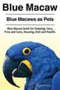 Blue Macaw. Blue Macaws as Pets. Blue Macaw book for Keeping, Pros and Cons, Care, Housing, Diet and Health. - Paperback