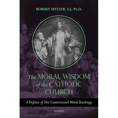 The Moral Wisdom of the Catholic Church: A Defense of Her Controversial Moral Teachings Volume 3 - Paperback