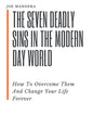 The Seven Deadly Sins In The Modern Day World: How To Overcome Them And Change Your Life Forever - Paperback