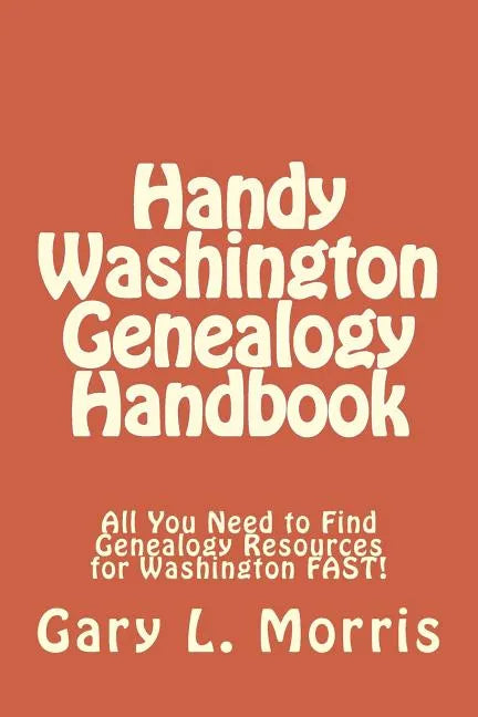 Handy Washington Genealogy Handbook: All You Need to Find Genealogy Resources for Washington FAST! - Paperback