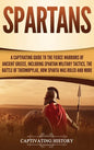 Spartans: A Captivating Guide to the Fierce Warriors of Ancient Greece, Including Spartan Military Tactics, the Battle of Thermo - Hardcover