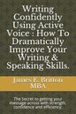 Writing Confidently Using Active Voice: How to Dramatically Improve Your Writing & Speaking Skills.: The Secret to Getting Your Message Across with St - Paperback