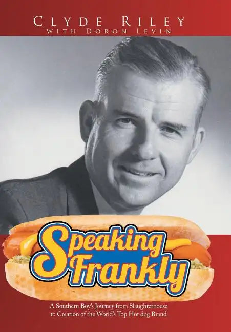 Speaking Frankly: A Southern Boy's Journey from Slaughterhouse to Creation of the World's Top Hot Dog Brand - Hardcover