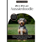 How to Train Your Aussiedoodle: Step-by-Step Expert Guide to Grooming, Caring, and Raising a designer dog breed from Puppy to Adult to Behave Positive - Paperback