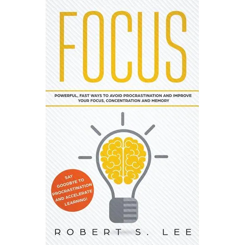 Focus: Powerful, Fast Ways to Avoid Procrastination and Improve Your Focus, Concentration and Memory - Paperback