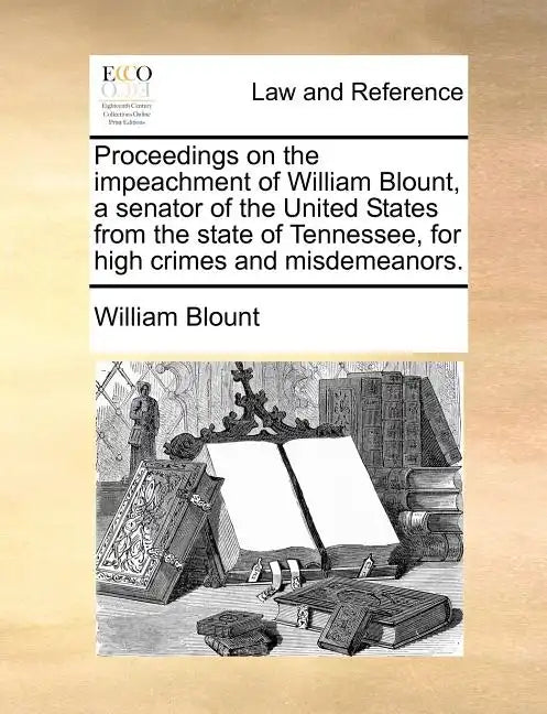 Proceedings on the Impeachment of William Blount, a Senator of the United States from the State of Tennessee, for High Crimes and Misdemeanors. - Paperback