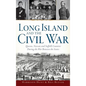 Long Island and the Civil War: Queens, Nassau and Suffolk Counties During the War Between the States - Hardcover