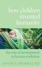 How Children Invented Humanity: The Role of Development in Human Evolution - Hardcover