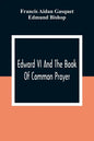 Edward VI And The Book Of Common Prayer: An Examination Into Its Origin And Early History With An Appendix Of Unpublished Documents - Paperback