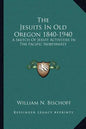 The Jesuits in Old Oregon 1840-1940: A Sketch of Jesuit Activities in the Pacific Northwest - Paperback