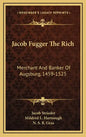 Jacob Fugger the Rich: Merchant and Banker of Augsburg, 1459-1525 - Hardcover