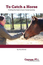 To Catch A Horse: Finding the Heart of Your Horsemanship - Paperback