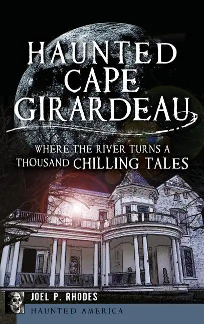 Haunted Cape Girardeau: Where the River Turns a Thousand Chilling Tales - Hardcover