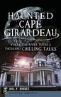 Haunted Cape Girardeau: Where the River Turns a Thousand Chilling Tales - Hardcover