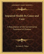 Impaired Health Its Cause and Cure: A Repudiation of the Conventional Treatment of Disease - Paperback