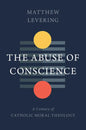 The Abuse of Conscience: A Century of Catholic Moral Theology - Hardcover
