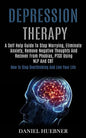 Depression Therapy: A Self Help Guide to Stop Worrying, Eliminate Anxiety, Remove Negative Thoughts and Recover From Phobias, Ptsd Using N - Paperback
