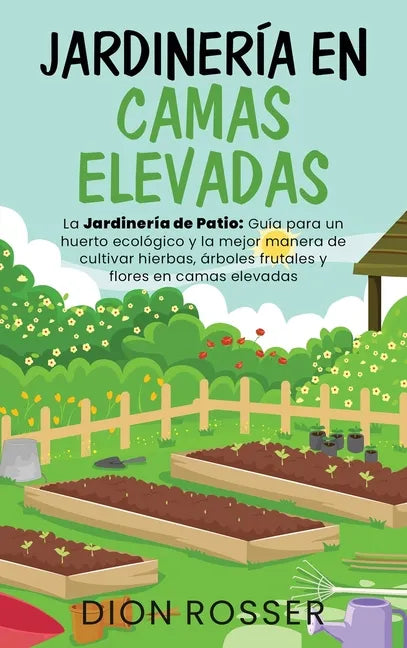 Jardinería en camas elevadas: La jardinería de patio: Guía para un huerto ecológico y la mejor manera de cultivar hierbas, árboles frutales y flores - Hardcover