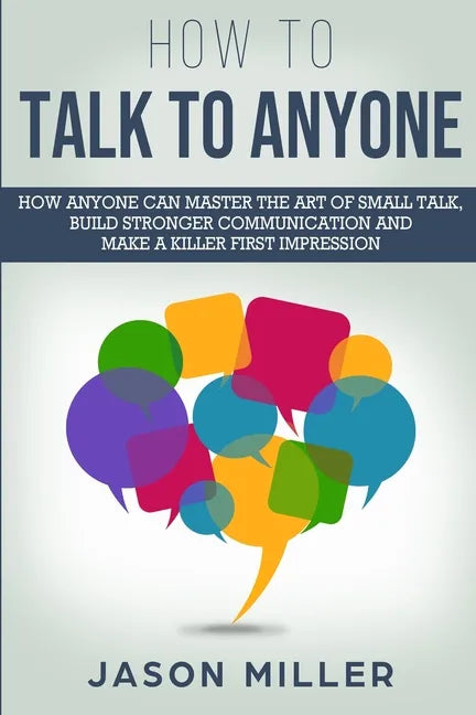 How to Talk to Anyone: How Anyone Can Master the Art of Small Talk, Build Stronger Communication and Make a Killer First Impression - Paperback