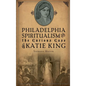 Philadelphia Spiritualism and the Curious Case of Katie King - Hardcover