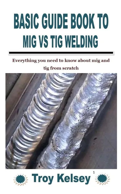 Basic Guide Book to MIG Vs TIG Welding: Everything you need to know about mig and tig from scratch - Paperback