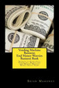 Vending Machine Business: End Money Worries Business Book: Secrets to Startintg, Financing, Marketing and Making Massive Money Right Now! - Paperback