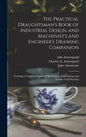 The Practical Draughtsman's Book of Industrial Design, and Machinist's and Engineer's Drawing Companion: Forming a Complete Course of Mechanical, Engi - Hardcover