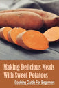 Making Delicious Meals With Sweet Potatoes: Cooking Guide For Beginners: How To Cook Sweet Potato Recipe - Paperback