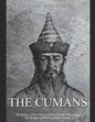The Cumans: The History of the Medieval Turkic Nomads Who Fought the Mongols and Rus' in Eastern Europe - Paperback