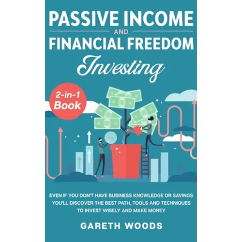 Passive Income and Financial Freedom Investing 2-in-1 Book: Even if you Don't Have Business Knowledge or Savings You'll Discover the Best Path, Tools - Hardcover
