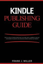 Kindle Publishing Guide - How To Create eBooks From Start To Finish, How To Promote And Sell Your Book On Amazon And Generate Passive Income Each Mont - Paperback