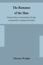 The romance of the shoe: being the history of shoemaking in all ages, and especially in England and Scotland - Paperback