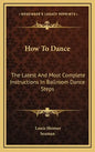 How to Dance: The Latest and Most Complete Instructions in Ballroom Dance Steps - Hardcover