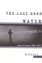 The Last Good Water: Prose and Poetry, 1988-2003 - Paperback